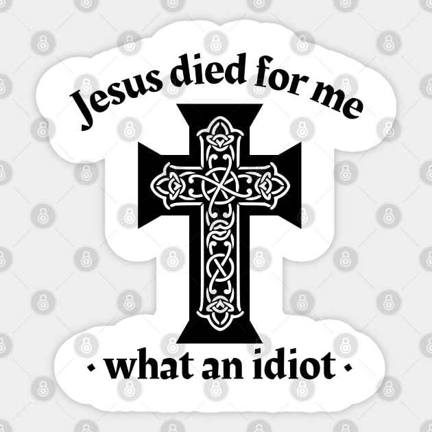 Jesus died for me, what an idiot Sticker by IndiPrintables